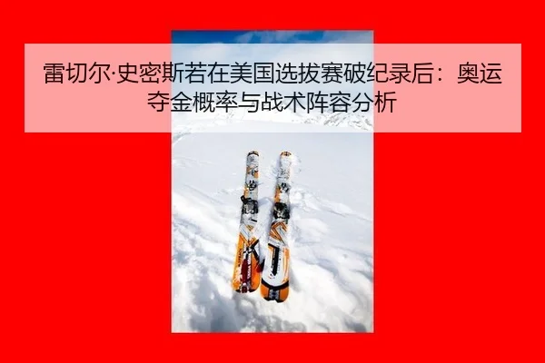 雷切尔·史密斯若在美国选拔赛破纪录后：奥运夺金概率与战术阵容分析