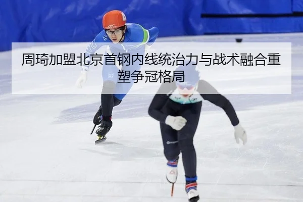 周琦加盟北京首钢内线统治力与战术融合重塑争冠格局