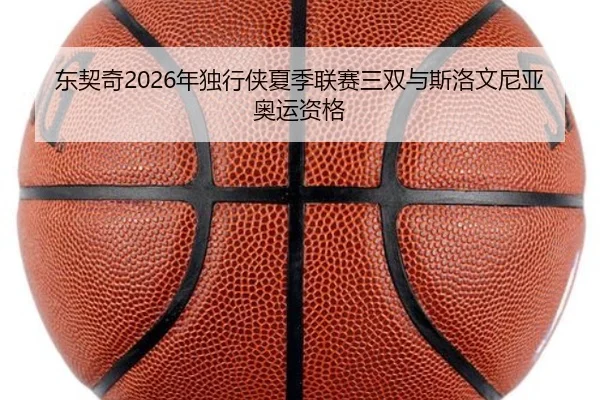 东契奇2026年独行侠夏季联赛三双与斯洛文尼亚奥运资格